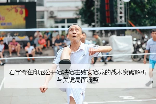 石宇奇在印尼公开赛决赛击败安赛龙的战术突破解析与关键局面调整
